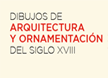 Dibujos de Arquitectura y Ornamentación del siglo XVIII