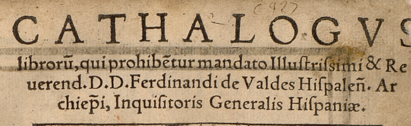 Cathalogus librorũ, qui prohibẽtur mandato illustrissimi & reuerend. D.D. Ferndinandi de Valdes Hispaleñ. Archiep̄i, Inquisitoris Generalis Hispaniae