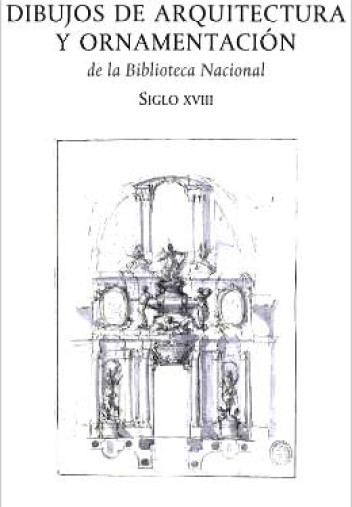 Dibujos de arquitectura y ornamentación de la Biblioteca Nacional. Siglo XVIII Dibujos de arquitectura y ornamentación de la Biblioteca Nacional. Siglo XVIII