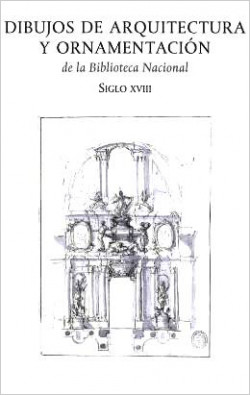 Dibujos de arquitectura y ornamentación de la Biblioteca Nacional. Siglo XVIII Dibujos de arquitectura y ornamentación de la Biblioteca Nacional. Siglo XVIII