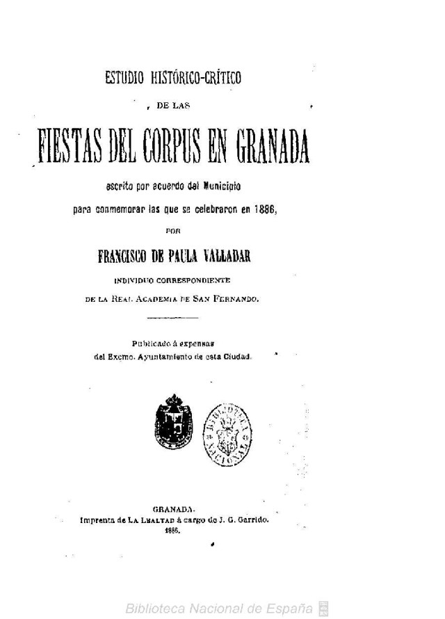 Estudio histórico crítico de las fiestas del Corpus en Granada : escrito por acuerdo del Municipio para conmemorar las que se celebraron en 1886 por Francisco de Paula Valladar Estudio histórico crítico de las fiestas del Corpus en Granada